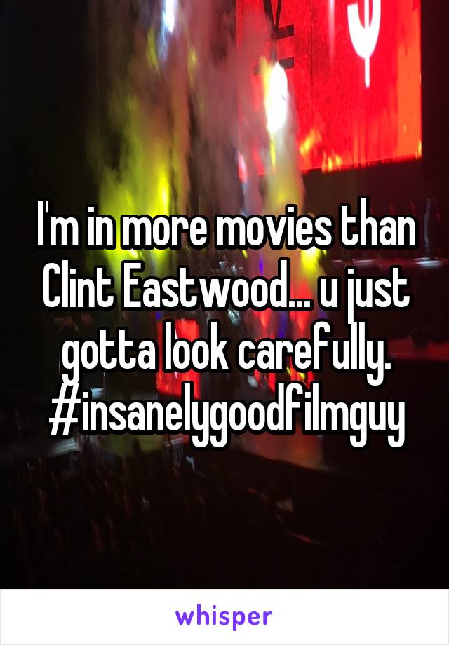 I'm in more movies than Clint Eastwood... u just gotta look carefully. #insanelygoodfilmguy