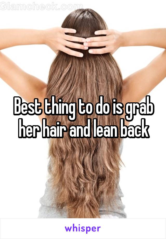 Best thing to do is grab her hair and lean back