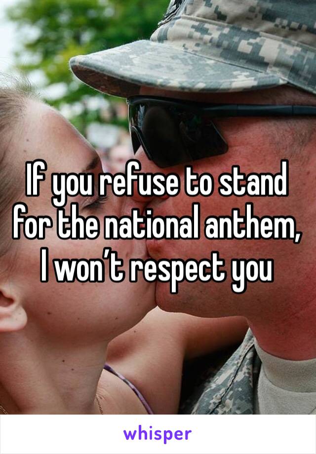 If you refuse to stand for the national anthem, I won’t respect you 