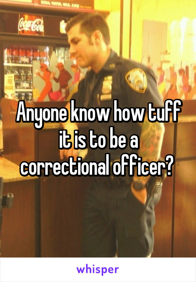 Anyone know how tuff it is to be a correctional officer? 