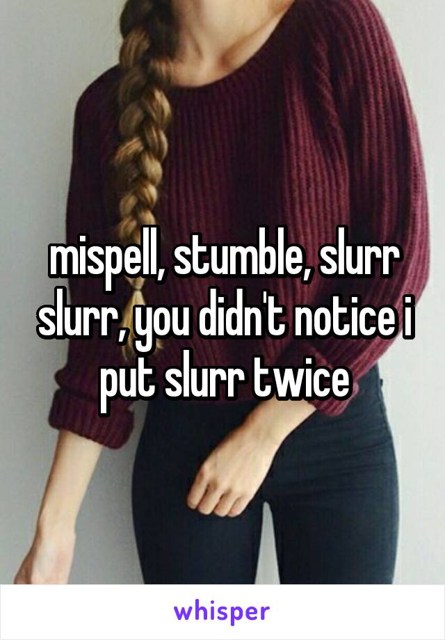 mispell, stumble, slurr slurr, you didn't notice i put slurr twice