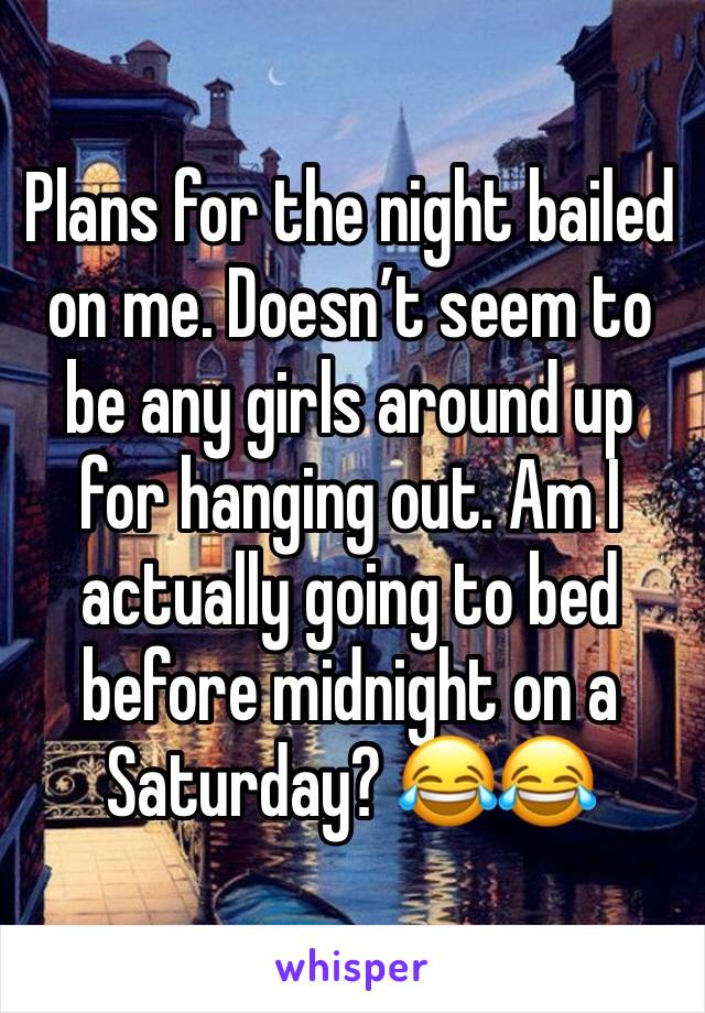 Plans for the night bailed on me. Doesn’t seem to be any girls around up for hanging out. Am I actually going to bed before midnight on a Saturday? 😂😂