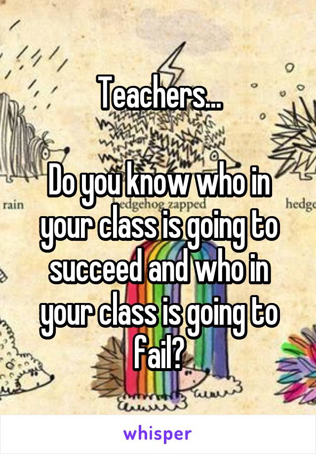 Teachers...

Do you know who in your class is going to succeed and who in your class is going to fail?