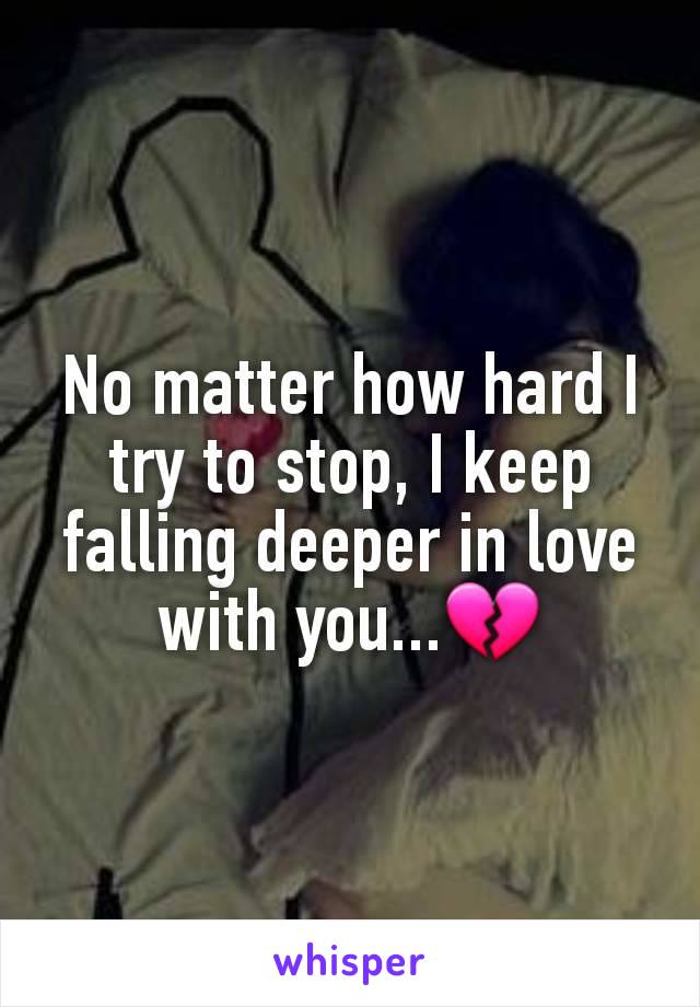 No matter how hard I try to stop, I keep falling deeper in love with you...💔