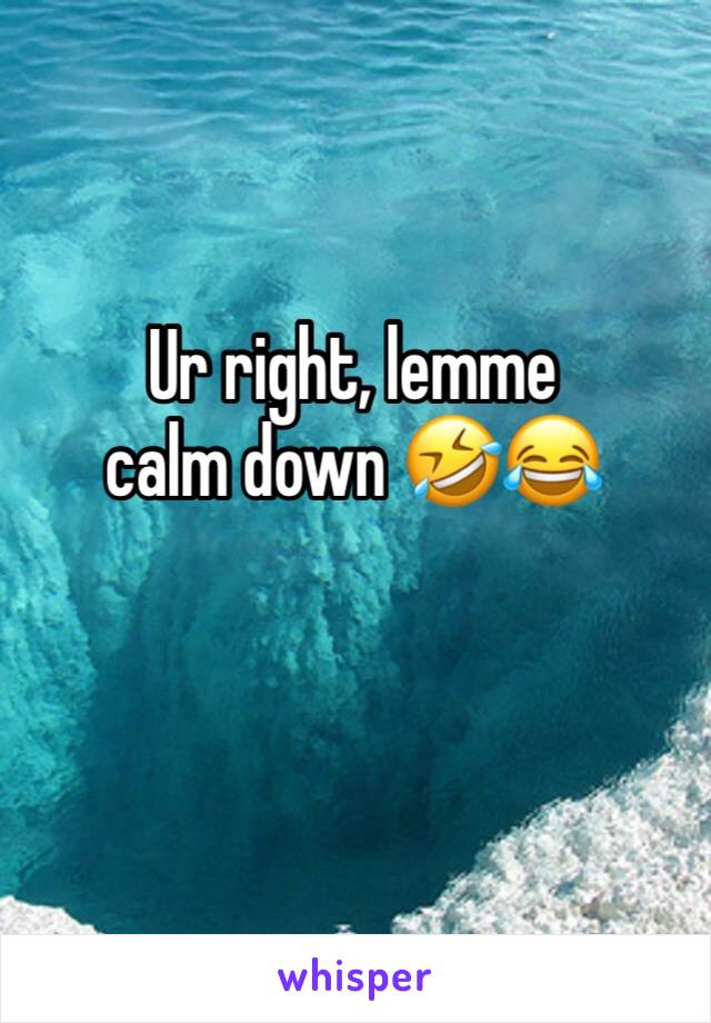 Ur right, lemme calm down 🤣😂