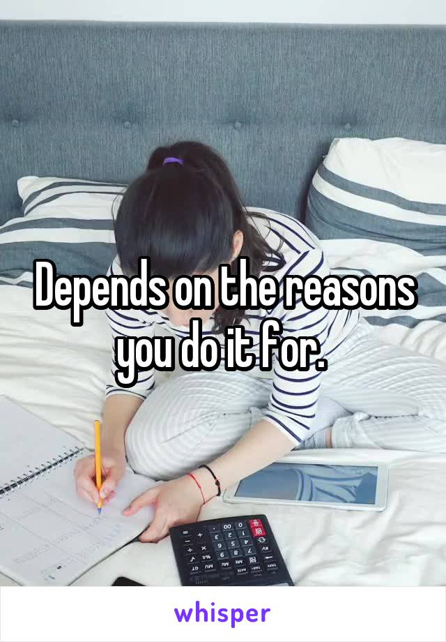 Depends on the reasons you do it for. 