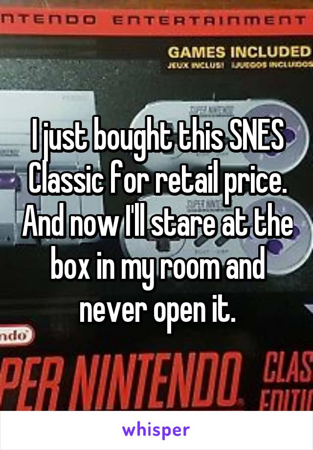 I just bought this SNES Classic for retail price. And now I'll stare at the box in my room and never open it.