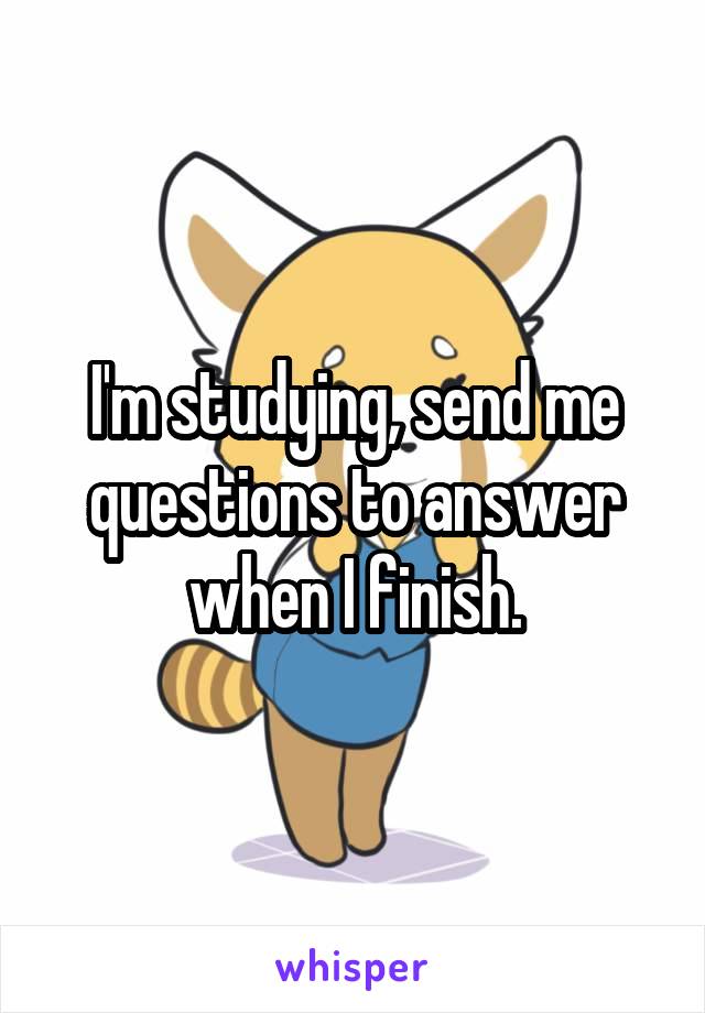 I'm studying, send me questions to answer when I finish.