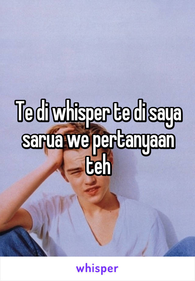 Te di whisper te di saya sarua we pertanyaan teh