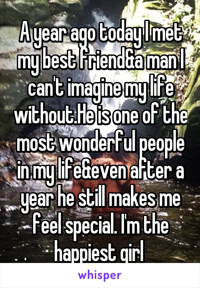 A year ago today I met my best friend&a man I can't imagine my life without.He is one of the most wonderful people in my life&even after a year he still makes me feel special. I'm the happiest girl 