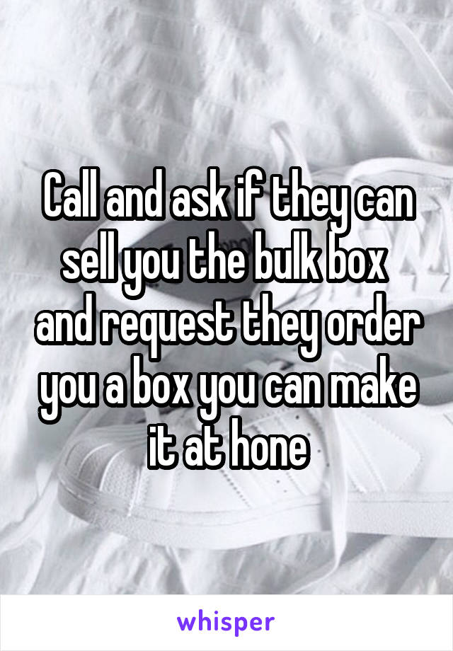 Call and ask if they can sell you the bulk box  and request they order you a box you can make it at hone