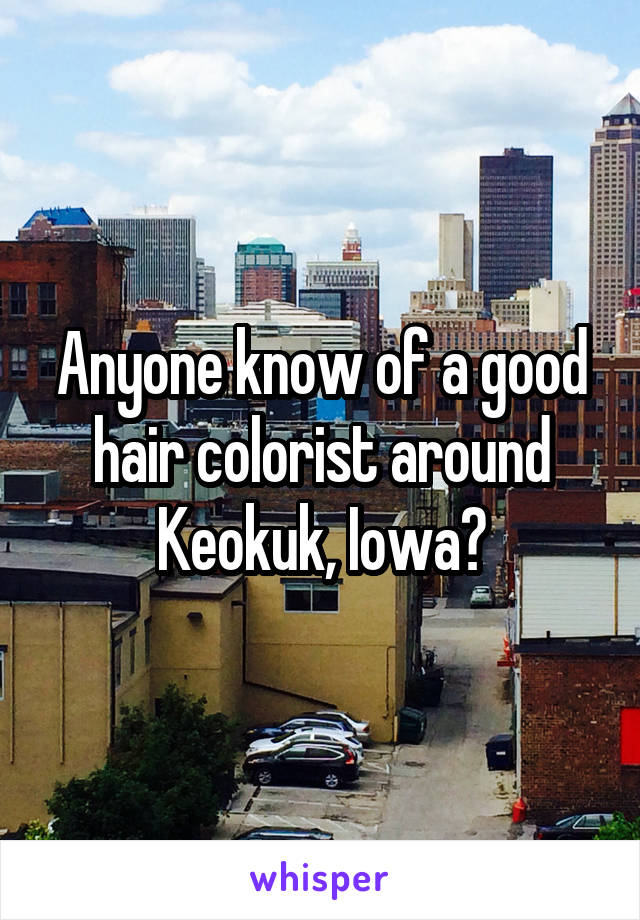 Anyone know of a good hair colorist around Keokuk, Iowa?