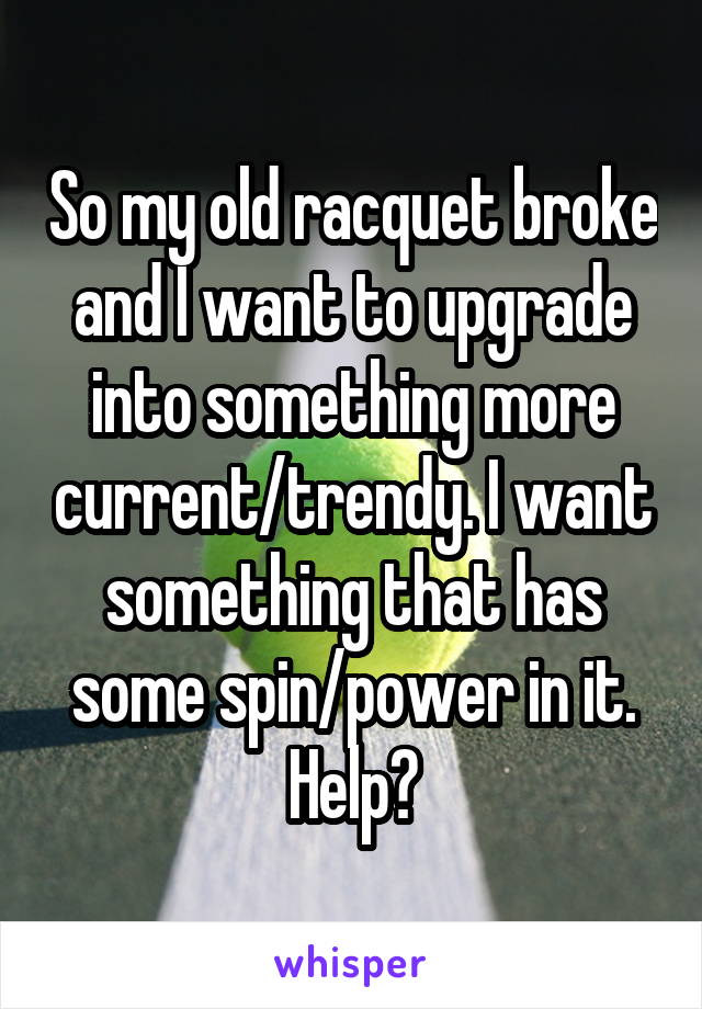 So my old racquet broke and I want to upgrade into something more current/trendy. I want something that has some spin/power in it. Help?