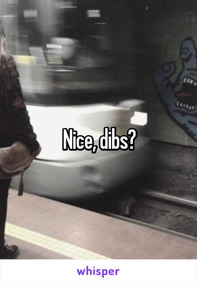 Nice, dibs?