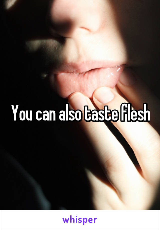 You can also taste flesh