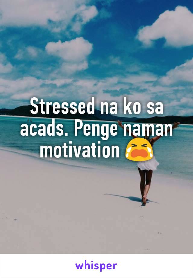 Stressed na ko sa acads. Penge naman motivation 😭