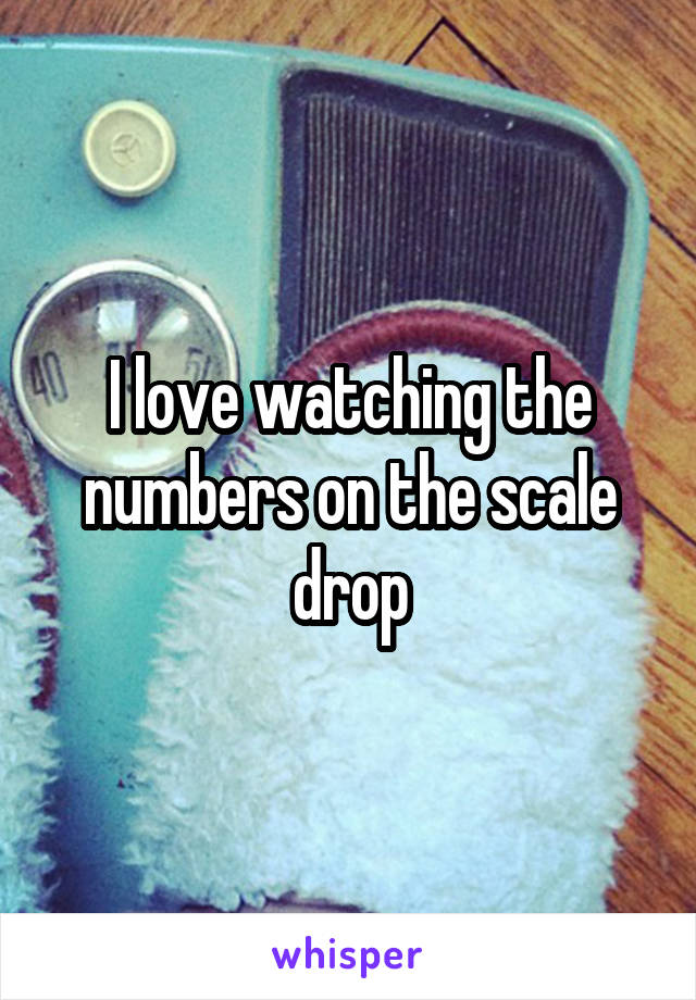 I love watching the numbers on the scale drop