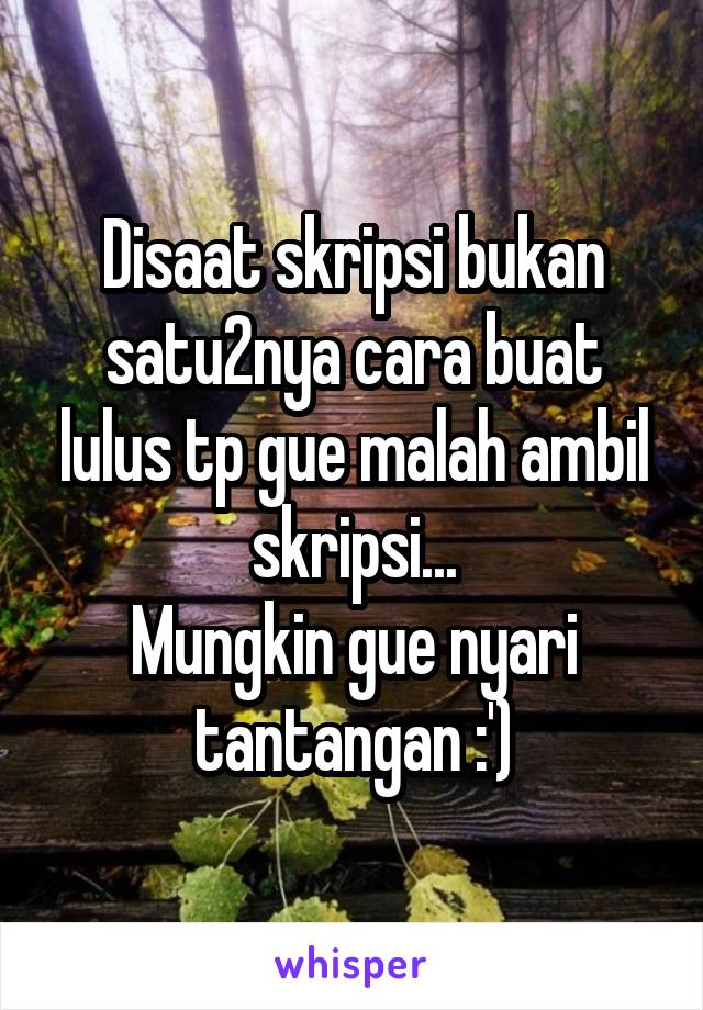 Disaat skripsi bukan satu2nya cara buat lulus tp gue malah ambil skripsi...
Mungkin gue nyari tantangan :')