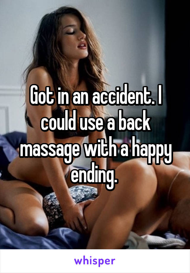 Got in an accident. I could use a back massage with a happy ending. 