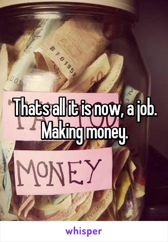 Thats all it is now, a job. Making money.