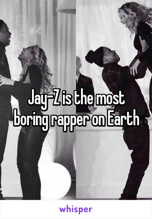 Jay-Z is the most boring rapper on Earth