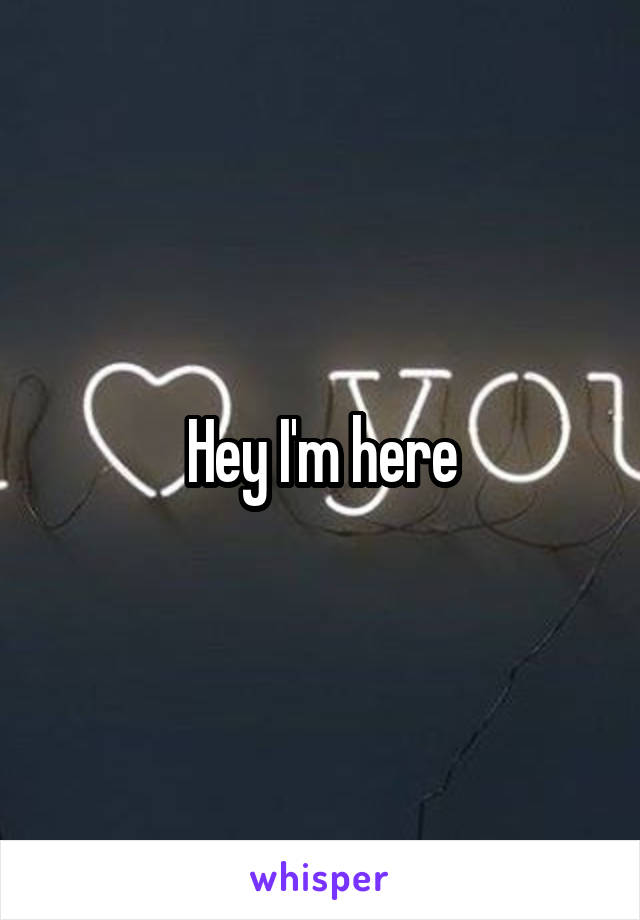 Hey I'm here