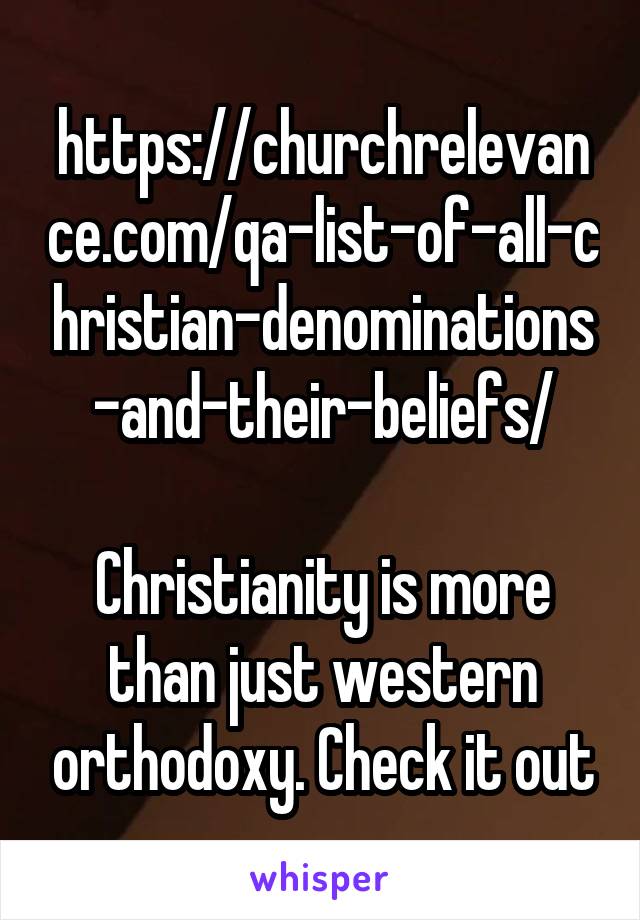 https://churchrelevance.com/qa-list-of-all-christian-denominations-and-their-beliefs/

Christianity is more than just western orthodoxy. Check it out