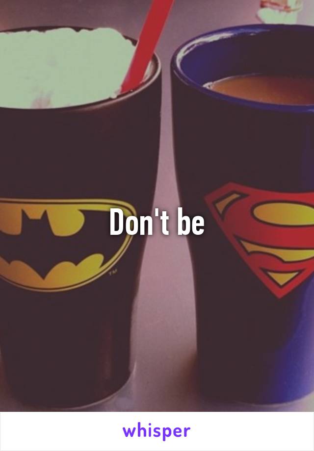 Don't be