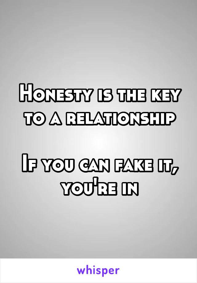 Honesty is the key to a relationship

If you can fake it, you're in