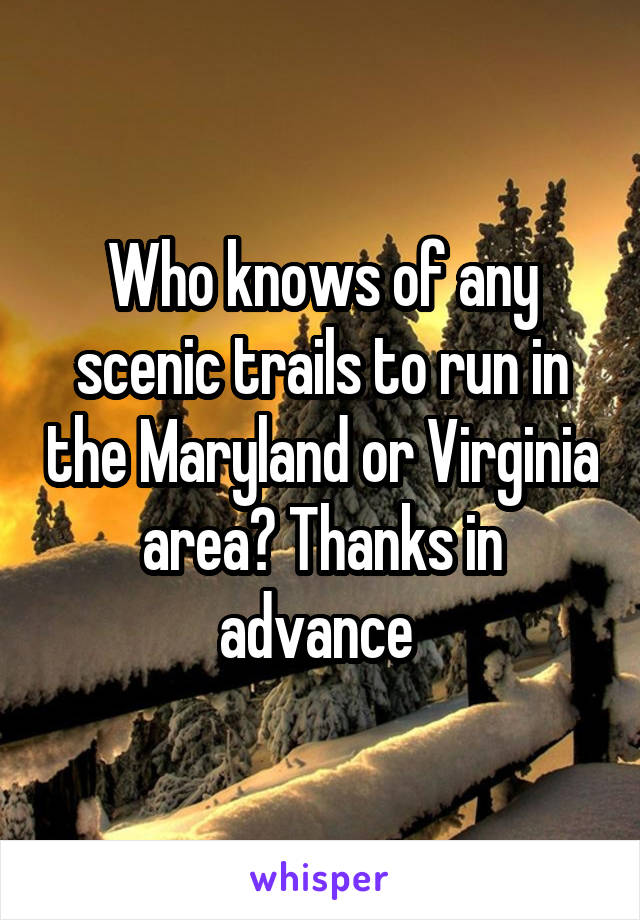 Who knows of any scenic trails to run in the Maryland or Virginia area? Thanks in advance 