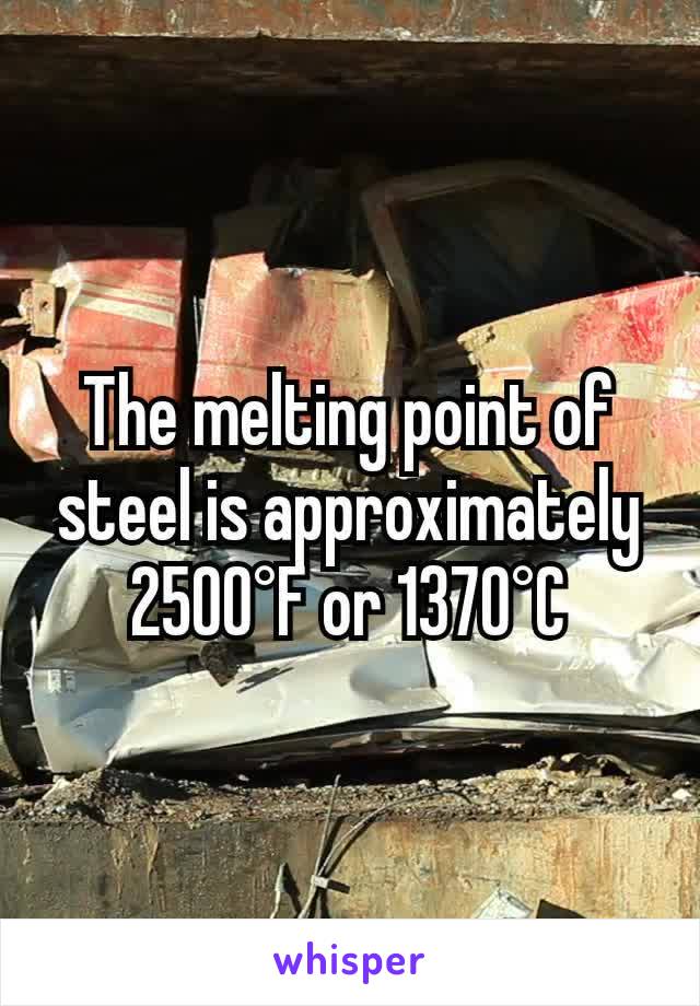 The melting point of steel is approximately 2500°F or 1370°C