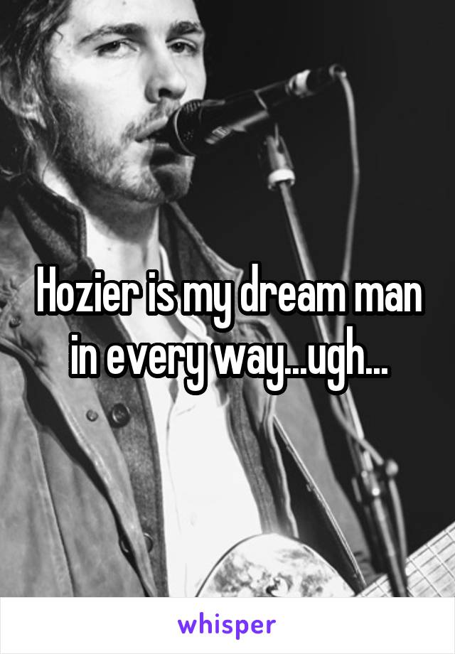 Hozier is my dream man in every way...ugh...