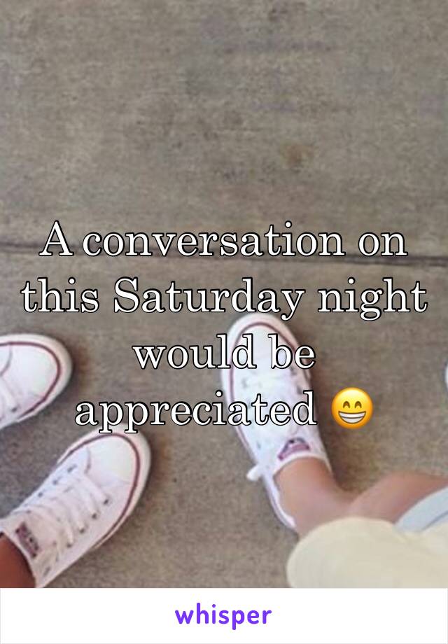 A conversation on this Saturday night would be appreciated 😁