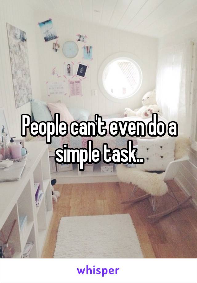 People can't even do a simple task..