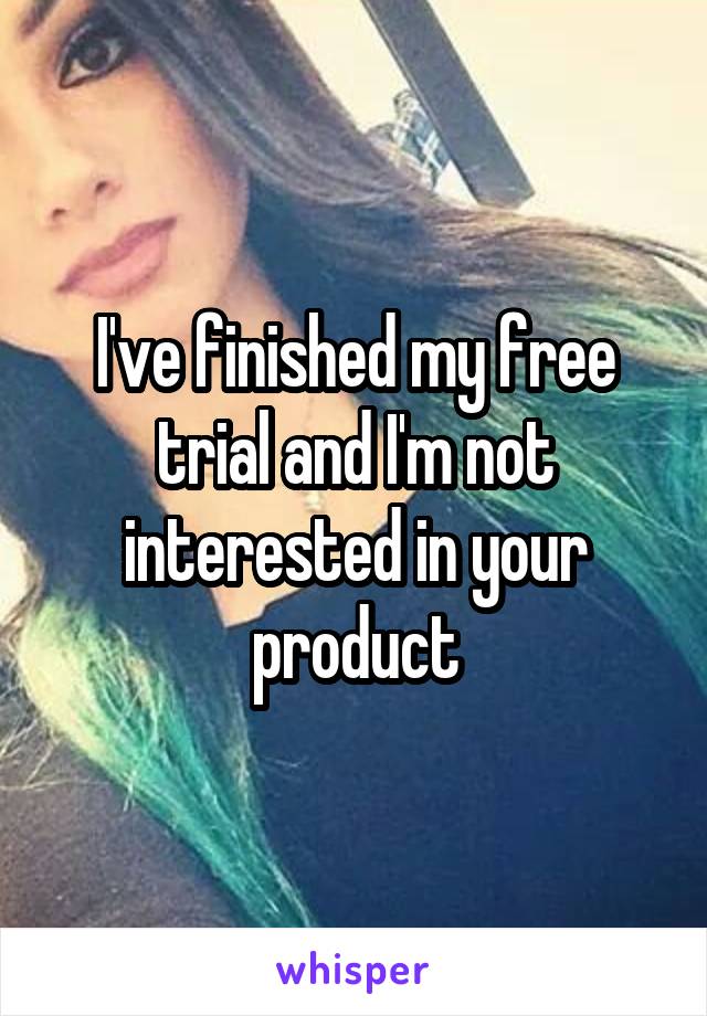 I've finished my free trial and I'm not interested in your product