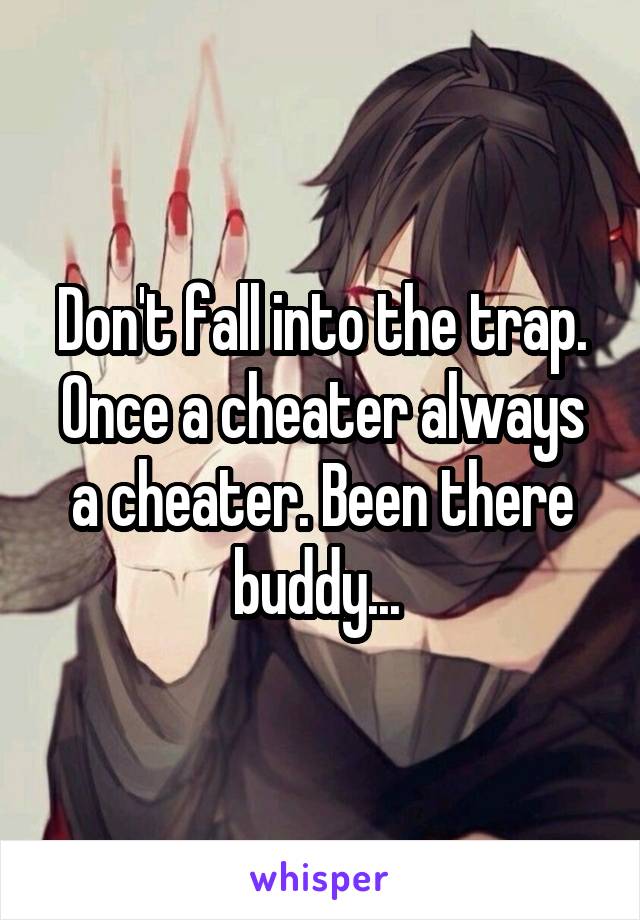 Don't fall into the trap. Once a cheater always a cheater. Been there buddy... 