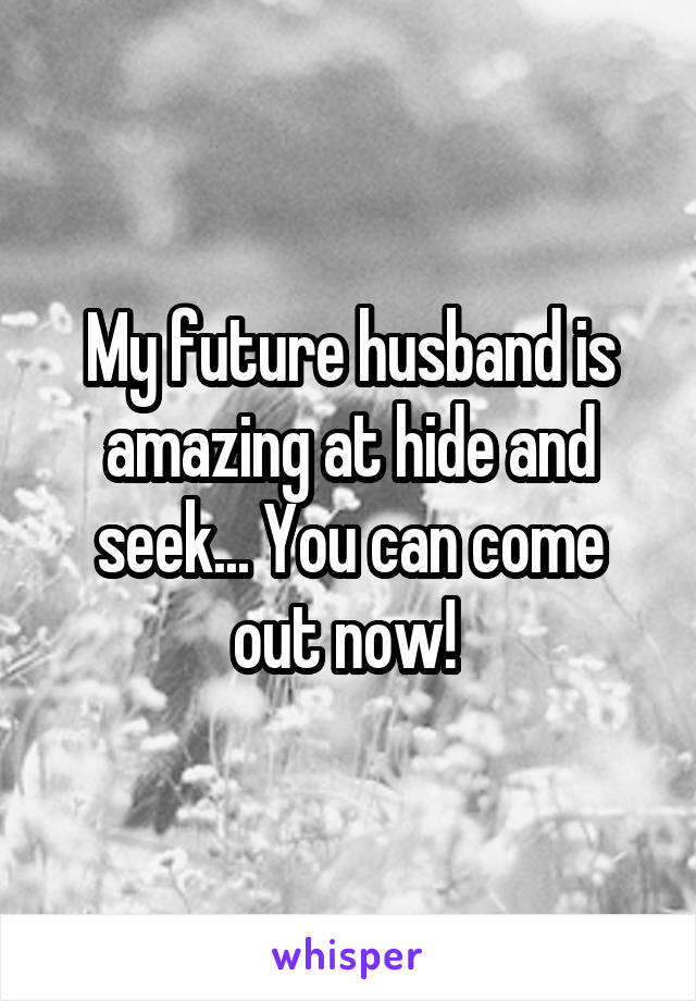 My future husband is amazing at hide and seek... You can come out now! 