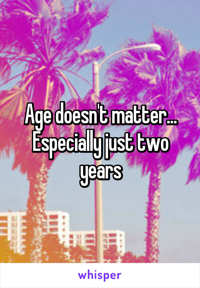 Age doesn't matter... Especially just two years