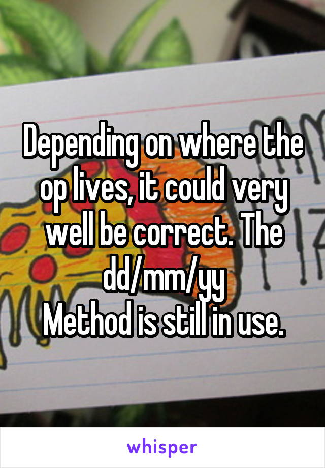 Depending on where the op lives, it could very well be correct. The
 dd/mm/yy 
Method is still in use.