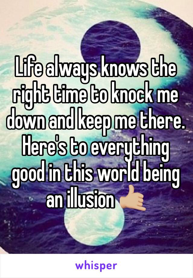 Life always knows the right time to knock me down and keep me there. Here's to everything good in this world being an illusion 🤙🏼