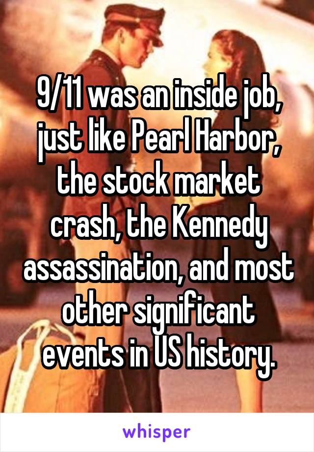 9/11 was an inside job, just like Pearl Harbor, the stock market crash, the Kennedy assassination, and most other significant events in US history.