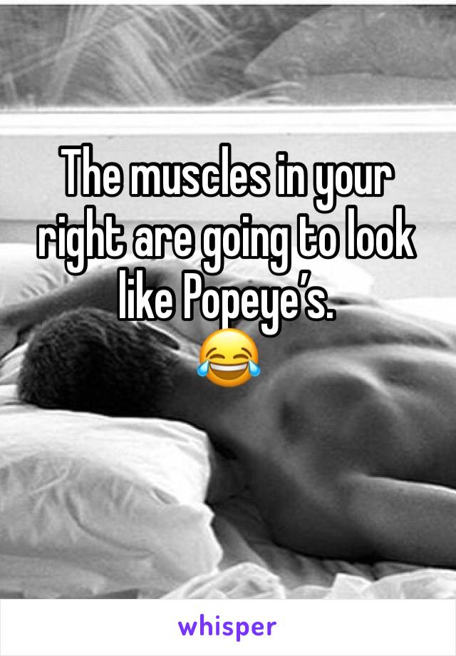 The muscles in your right are going to look like Popeye’s.
😂