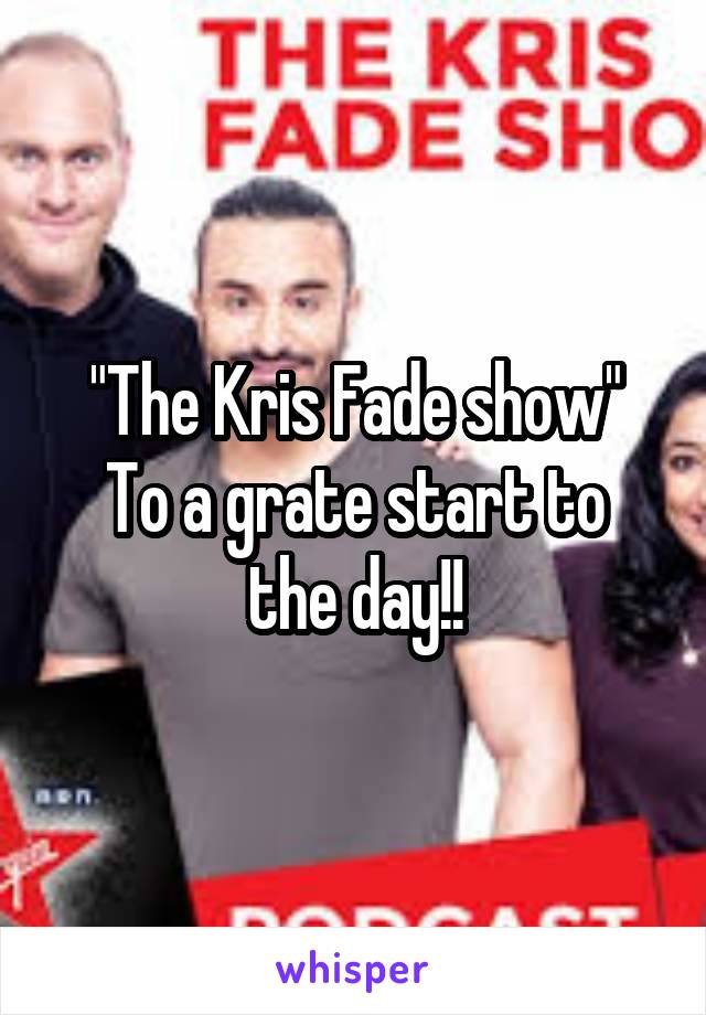 "The Kris Fade show"
To a grate start to the day!!