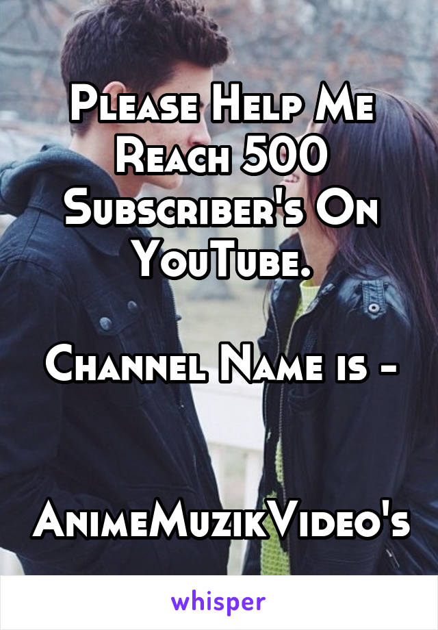 Please Help Me Reach 500 Subscriber's On YouTube.

Channel Name is - 

AnimeMuzikVideo's