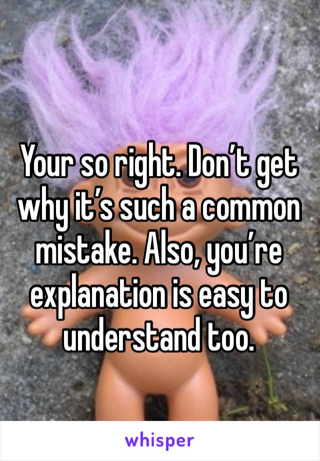 Your so right. Don’t get why it’s such a common mistake. Also, you’re explanation is easy to understand too.