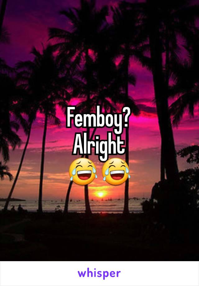 Femboy?
Alright
😂😂