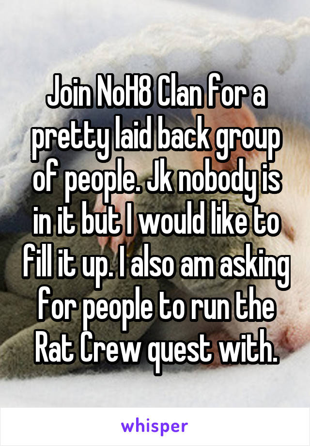 Join NoH8 Clan for a pretty laid back group of people. Jk nobody is in it but I would like to fill it up. I also am asking for people to run the Rat Crew quest with.