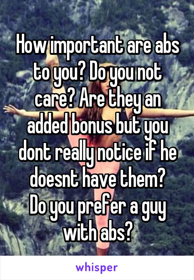 How important are abs to you? Do you not care? Are they an added bonus but you dont really notice if he doesnt have them?
Do you prefer a guy with abs?