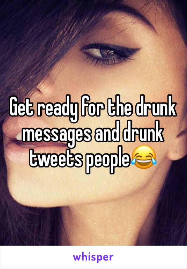 Get ready for the drunk messages and drunk tweets people😂