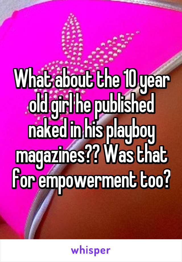 What about the 10 year old girl he published naked in his playboy magazines?? Was that for empowerment too?